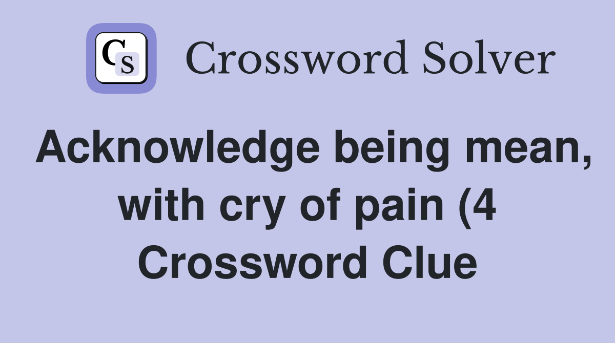 Acknowledge being mean with cry of pain (4) Crossword Clue Answers Acknowledge being mean with cry of pain (4) Crossword Clue Answers